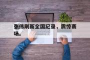 爱游戏手机版登录入口-张伟刷新全国纪录，震惊赛场。