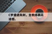 爱游戏网页版-C罗遭遇失利，主教练表示遗憾。
