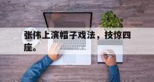 爱游戏手机版登录入口-张伟上演帽子戏法，技惊四座。