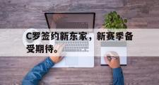 爱游戏手机版登录入口-C罗签约新东家，新赛季备受期待。