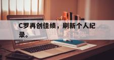 爱游戏网页版-C罗再创佳绩，刷新个人纪录。