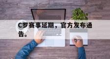 爱游戏手机版登录入口-C罗赛事延期，官方发布通告。