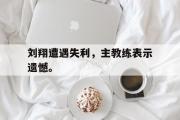 爱游戏网页版-刘翔遭遇失利，主教练表示遗憾。