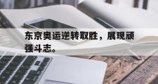 爱游戏网页版-东京奥运逆转取胜，展现顽强斗志。