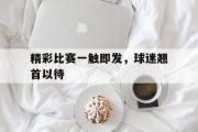 爱游戏网页版-精彩比赛一触即发，球迷翘首以待