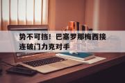 爱游戏手机版登录入口-势不可挡！巴塞罗那梅西接连破门力克对手