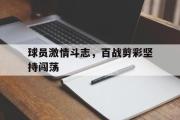 爱游戏手机版登录入口-球员激情斗志，百战剪彩坚持闯荡