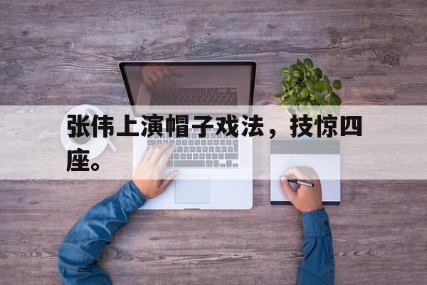 张伟上演帽子戏法，技惊四座。